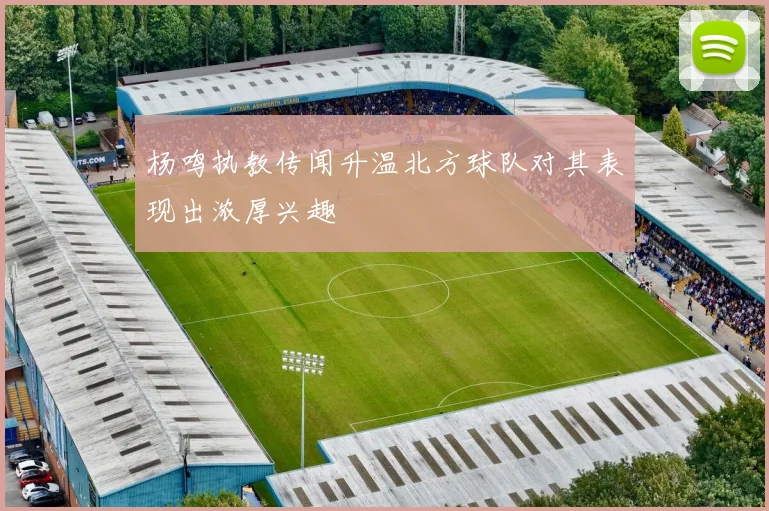 杨鸣执教传闻升温北方球队对其表现出浓厚兴趣