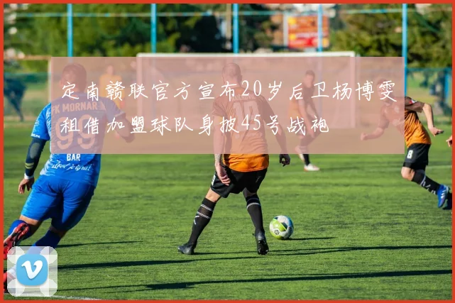 定南赣联官方宣布20岁后卫杨博雯租借加盟球队身披45号战袍