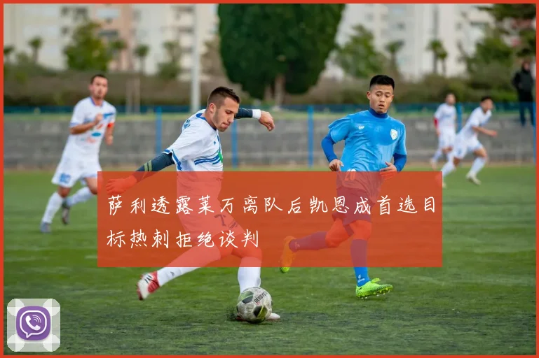 萨利透露莱万离队后凯恩成首选目标热刺拒绝谈判