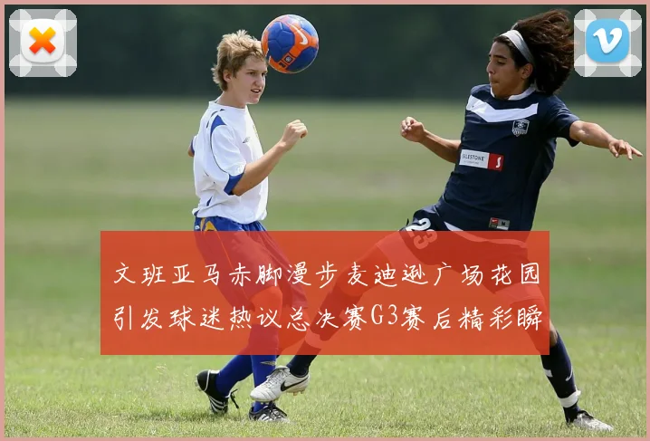 文班亚马赤脚漫步麦迪逊广场花园引发球迷热议总决赛G3赛后精彩瞬间